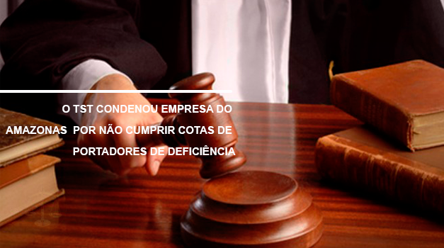 O TST Condenou Empresa do Amazonas por Não Cumprir Cota de Pessoas com Deficiência!